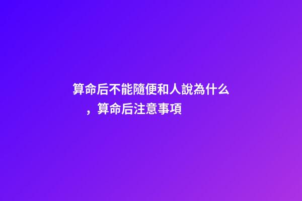 算命后不能隨便和人說為什么，算命后注意事項